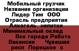 Мобильный грузчик › Название организации ­ Лидер Тим, ООО › Отрасль предприятия ­ Алкоголь, напитки › Минимальный оклад ­ 18 000 - Все города Работа » Вакансии   . Чувашия респ.,Порецкое. с.